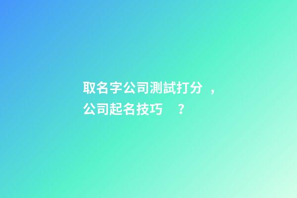 取名字公司測試打分，公司起名技巧？